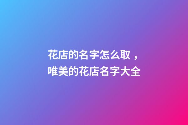 花店的名字怎么取，唯美的花店名字大全-第1張-店鋪起名-玄機派